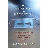 The Anatomy of Deception Conspiracy Theories, Distrust, and Public Health in America by Gorman, Sara E., 9780197678121