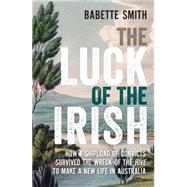 The Luck of the Irish: How a Shipload of Convicts Survived the Wreck of the Hive to Make a New Life in Australia by Smith, Babette, 9781742378121