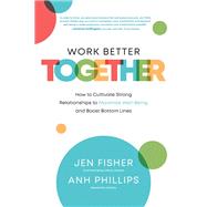 Work Better Together:  How to Cultivate Strong Relationships to Maximize Well-Being and Boost Bottom Lines by Fisher, Jen; Phillips, Anh, 9781264268122