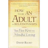 How to Be an Adult in Relationships The Five Keys to Mindful Loving by RICHO, DAVID, 9781570628122