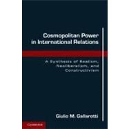 Cosmopolitan Power in International Relations: A Synthesis of Realism, Neoliberalism, and Constructivism by Giulio M. Gallarotti, 9780521138123