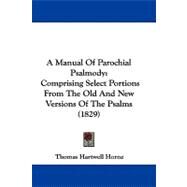 Manual of Parochial Psalmody : Comprising Select Portions from the Old and New Versions of the Psalms (1829) by Horne, Thomas Hartwell, 9781104008123