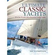 Ultimate Classic Yachts 20 of the World's Most Beautiful Classic Yachts by Compton, Nic, 9781472918123