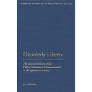 Disorderly Liberty The Political Culture of the Polish-Lithuanian Commonwealth in the Eighteenth Century by Lukowski, Jerzy, 9781441148124