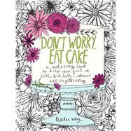 Don't Worry, Eat Cake A Coloring Book to Help You Feel a Little Bit Better about Everything by Vaz, Katie, 9781449478124
