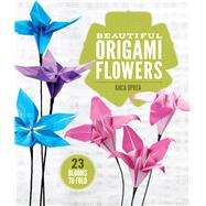 Beautiful Origami Flowers 23 Blooms to Fold by Oprea, Anca, 9781454708124