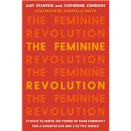 The Feminine Revolution 21 Ways to Ignite the Power of Your Femininity for a Brighter Life and a Better World by Stanton, Amy; Connors, Catherine; Reece, Gabby, 9781580058124