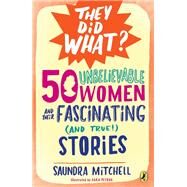 50 Unbelievable Women and Their Fascinating and True! Stories by Mitchell, Saundra; Petrus, Cara, 9780147518125