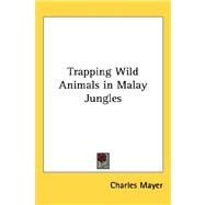 Trapping Wild Animals in Malay Jungles by Mayer, Charles, 9781432608125