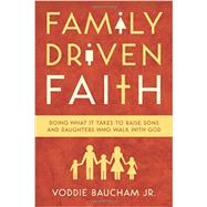 Family Driven Faith: Doing What It Takes to Raise Sons and Daughters Who Walk with God by Voddie Baucham Jr, 9781433528125