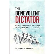 The Benevolent Dictator Gaining Competitive Advantage Through Enlightened Leadership by Hamrick, Justin, 9781735328126