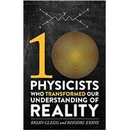 Ten Physicists Who Transformed Our Understanding of Reality by Clegg, Brian; Evans, Rhodri, 9780762458127