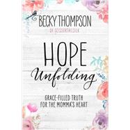 Hope Unfolding Grace-Filled Truth for the Momma's Heart by Thompson, Becky, 9781601428127