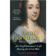 Lady Fanshawe's Receipt Book An Englishwomans Life During the Civil War by Moore, Lucy, 9781782398127