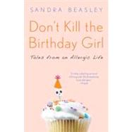 Don't Kill the Birthday Girl Tales from an Allergic Life by Beasley, Sandra, 9780307588128
