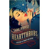 Heartthrobs A History of Women and Desire by Dyhouse, Carol, 9780198828129