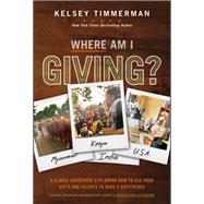 Where Am I Giving: A Global Adventure Exploring How to Use Your Gifts and Talents to Make a Difference by Timmerman, Kelsey, 9781119448129