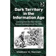 Dark Territory in the Information Age: Learning from the West German Census Controversies of the 1980s by Hannah,Matthew G., 9781409408130