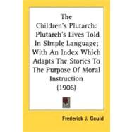 Children's Plutarch : Plutarch's Lives Told in Simple Language; with an Index Which Adapts the Stories to the Purpose of Moral Instruction (1906) by Gould, Frederick James, 9780548578131