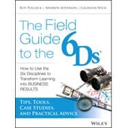 The Field Guide to the 6Ds How to Use the Six Disciplines to Transform Learning into Business Results by Jefferson, Andy; Pollock, Roy V. H.; Wick, Calhoun W., 9781118648131