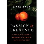 Passion and Presence A Couple's Guide to Awakened Intimacy and Mindful Sex by Daye, Maci, 9781611808131