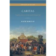 Caritas Neighbourly Love and the Early Modern Self by Barclay, Katie, 9780198868132