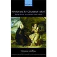 Newman and the Alexandrian Fathers Shaping Doctrine in Nineteenth-Century England by King, Benjamin J., 9780199548132