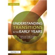 Understanding Transitions in the Early Years: Supporting Change through Attachment and Resilience by O'Connor; Anne, 9781138678132