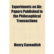 Experiments on Air: Papers Published in the Philosophical Transactions by Cavendish, Henry, 9781458828132