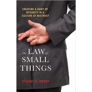 The Law of Small Things Creating a Habit of Integrity in a Culture of Mistrust by BRODY, STUART H., 9781523098132