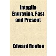 Intaglio Engraving, Past and Present by Renton, Edward, 9781154578133