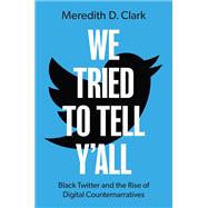 We Tried to Tell Y'All Black Twitter and the Rise of Digital Counternarratives by Clark, Meredith D., 9780190068134