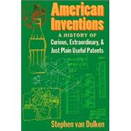 American Inventions : A History of Curious, Extraordiary, and Just Plain Useful Patents by Van Dulken, Stephen, 9780814788134