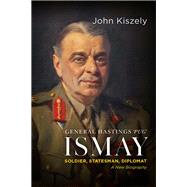 General Hastings 'Pug' Ismay Soldier, Statesman, Diplomat: A New Biography by Kiszely, John, 9780197778135