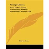 George Clinton : Some of His Colonial Revolutionary and Post-Revolutionary Services (1903) by Prime, Ralph Earl, 9781104058135