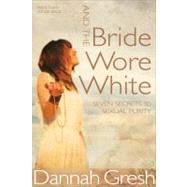 And the Bride Wore White Seven Secrets to Sexual Purity by Gresh, Dannah K., 9780802408136