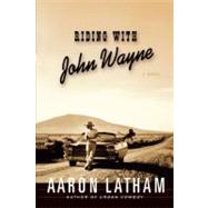 Riding with John Wayne A Novel by Latham, Aaron, 9781439148136
