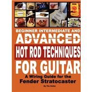 Beginner Intermediate and Advanced Hot Rod Techniques for Guitar a Fender Stratocaster Wiring Guide: A Fender Stratocaster Wiring Guide by Swike, Tim, 9780615218137