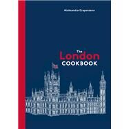 The London Cookbook Recipes from the Restaurants, Cafes, and Hole-in-the-Wall Gems of a Modern City by Crapanzano, Aleksandra, 9781607748137