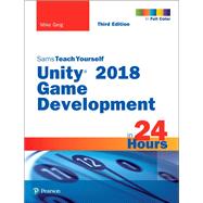Unity 2018 Game Development in 24 Hours, Sams Teach Yourself by Geig, Mike, 9780134998138