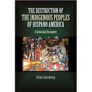 Destruction of the Indigenous Peoples of Hispano America A Genocidal Encounter by Ginzberg, Eitan, 9781845198138