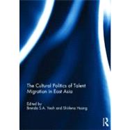 The Cultural Politics of Talent Migration in East Asia by Yeoh; Brenda S. A., 9780415528139