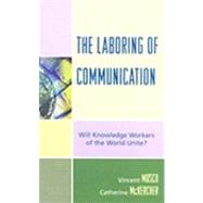 The Laboring of Communication Will Knowledge Workers of the World Unite? by Mosco, Vincent; McKercher, Catherine, 9780739118139