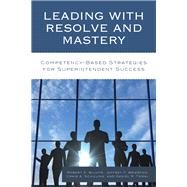 Leading with Resolve and Mastery Competency-Based Strategies for Superintendent Success by Wilhite, Robert K.; Brierton, Jeffrey; Schilling, Craig A.; Tomal, Daniel R., 9781475828139