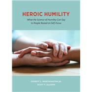 Heroic Humility What the Science of Humility Can Say to People Raised on Self-Focus by Worthington, Jr., Everett L.; Allison, Scott T., 9781433828140
