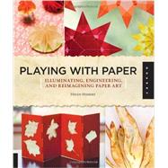 Playing with Paper Illuminating, Engineering, and Reimagining Paper Art by Hiebert, Helen, 9781592538140