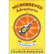 Microbrewed Adventures: A Lupulin-Filled Journey To The Heart And Flavor Of The World's Great Craft Beers by Papazian, Charles, 9780060758141