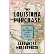 The Louisiana Purchase The Grand Bargain and the Making of America by Mikaberidze, Alexander, 9780197548141