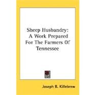 Sheep Husbandry : A Work Prepared for the Farmers of Tennessee by Killebrew, Joseph Buckner, 9780548478141