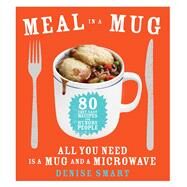 Meal in a Mug 80 Fast, Easy Recipes for Hungry PeopleAll You Need Is a Mug and a Microwave by Smart, Denise, 9781476798141